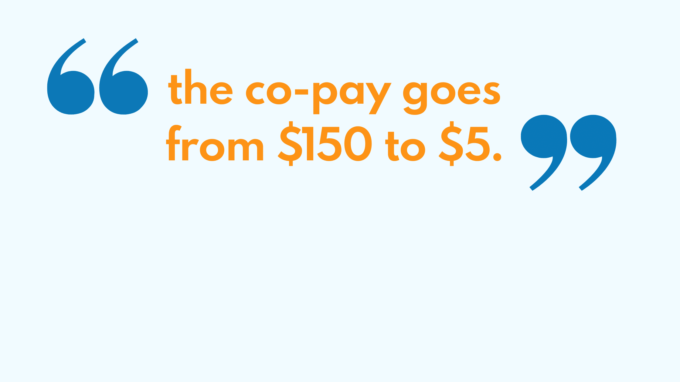 “And there you go,” Patel says, “the co-pay goes from $150 to $5.”